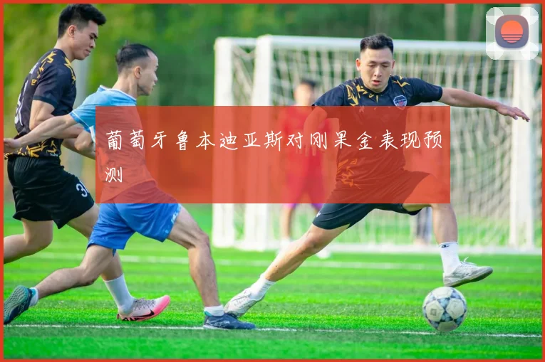 葡萄牙鲁本迪亚斯对刚果金表现预测