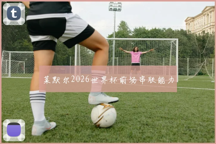 莱默尔2026世界杯前场串联能力
