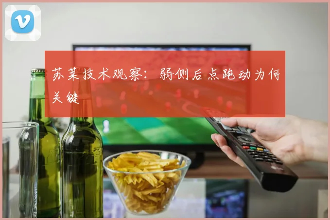 苏莱技术观察：弱侧后点跑动为何关键