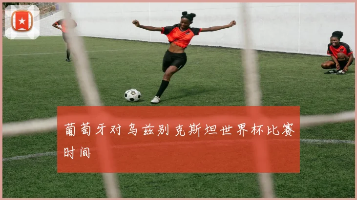 葡萄牙对乌兹别克斯坦世界杯比赛时间