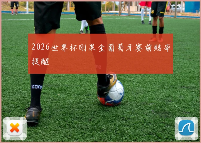2026世界杯刚果金葡萄牙赛前赔率提醒