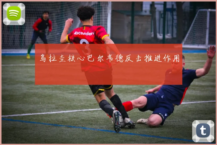 乌拉圭核心巴尔韦德反击推进作用