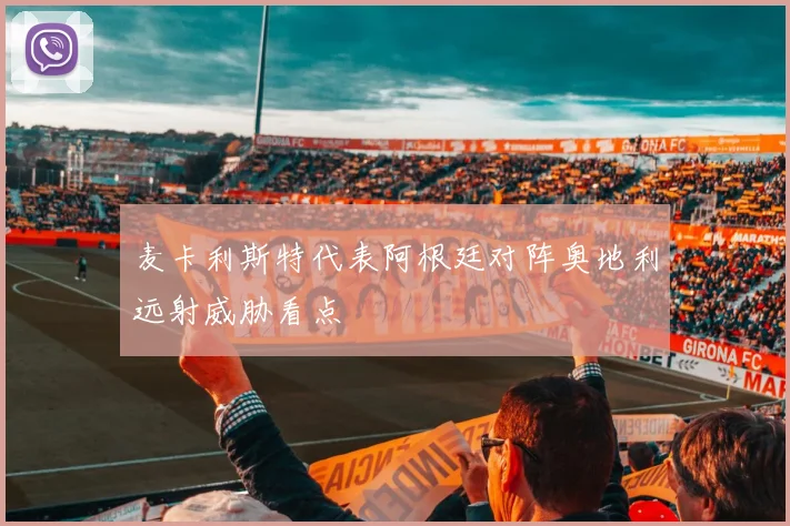 麦卡利斯特代表阿根廷对阵奥地利远射威胁看点