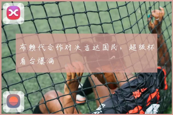 布赖代合作对决吉达国民，超级杯看台爆满