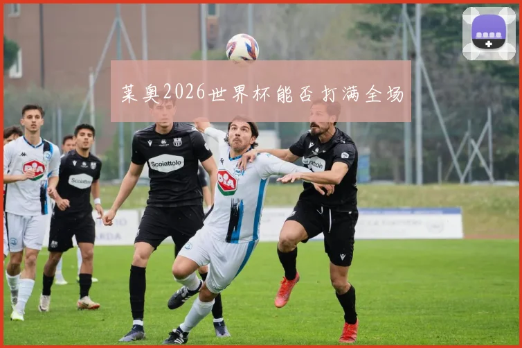 莱奥2026世界杯能否打满全场