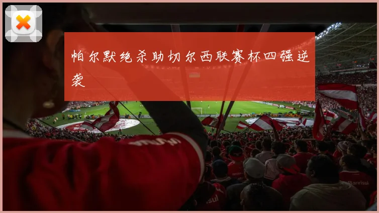 帕尔默绝杀助切尔西联赛杯四强逆袭
