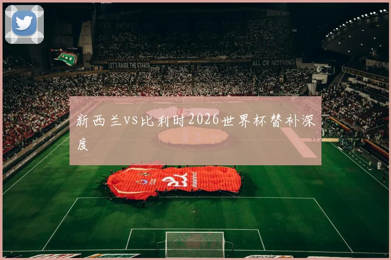 新西兰vs比利时2026世界杯替补深度