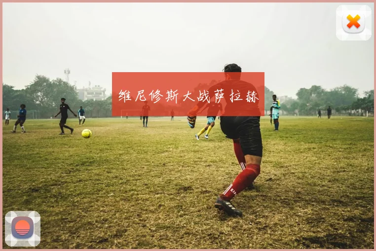 维尼修斯大战萨拉赫