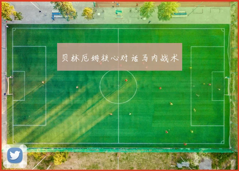 贝林厄姆核心对话马内战术