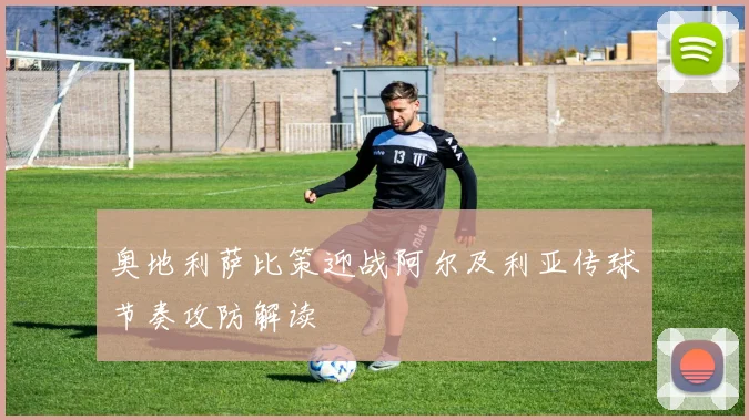 奥地利萨比策迎战阿尔及利亚传球节奏攻防解读
