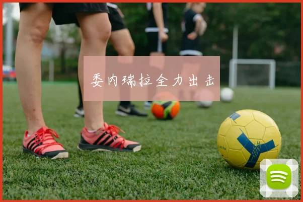 委内瑞拉全力出击
