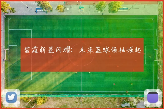 雷霆新星闪耀：未来篮球领袖崛起