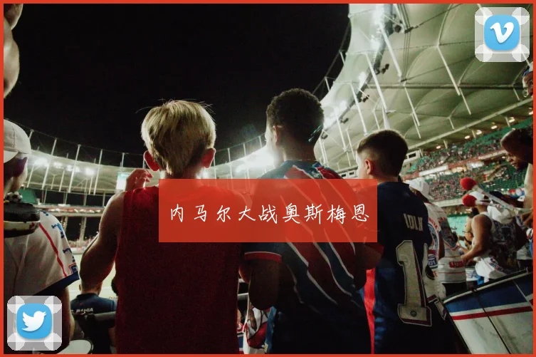 内马尔大战奥斯梅恩