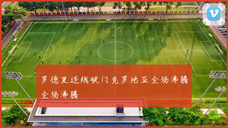 罗德里连线破门克罗地亚全场沸腾全场沸腾