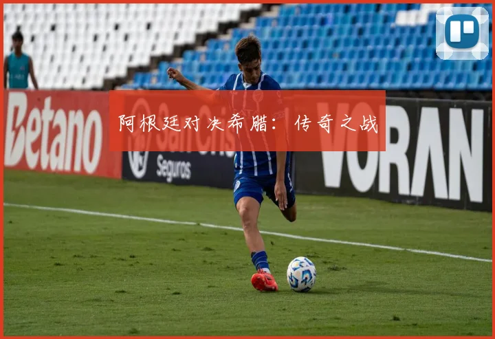 阿根廷对决希腊：传奇之战