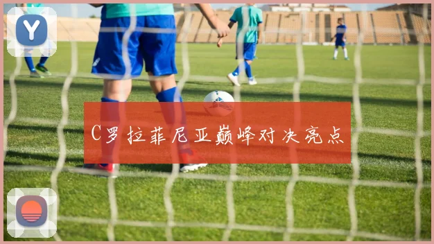 C罗拉菲尼亚巅峰对决亮点