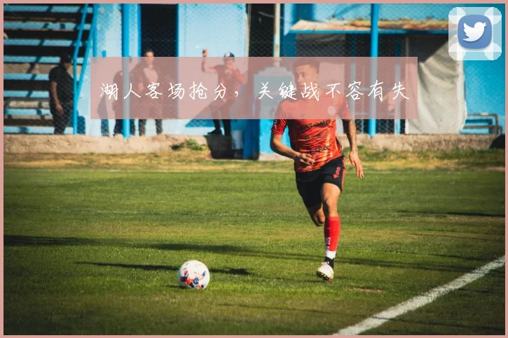 湖人客场抢分，关键战不容有失