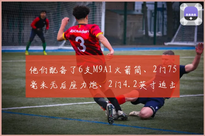 他们配备了6支M9A1火箭筒、2门75毫米无后座力炮、2门4.2英寸迫击炮和4门60毫米迫击炮等重型武器