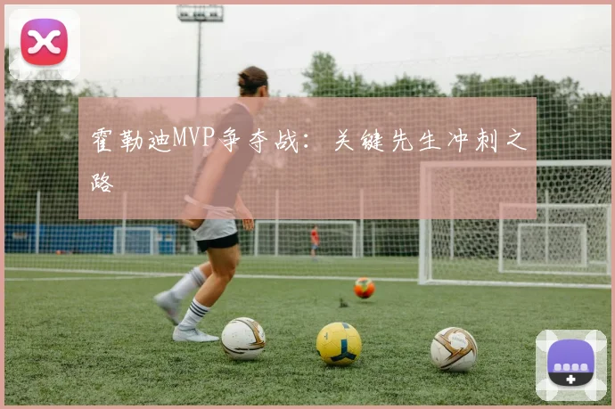 霍勒迪MVP争夺战：关键先生冲刺之路