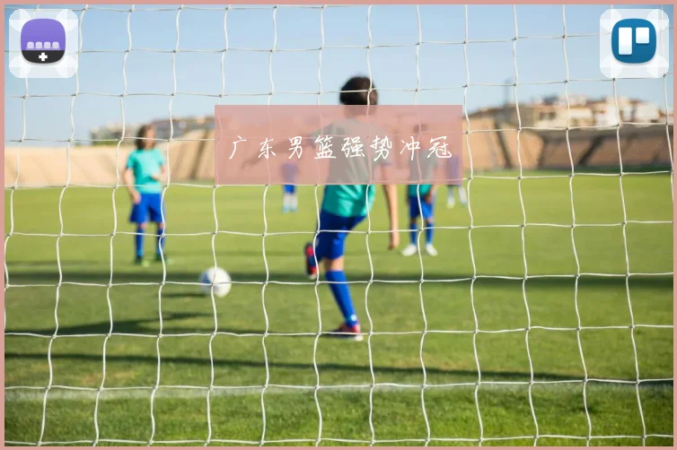 广东男篮强势冲冠