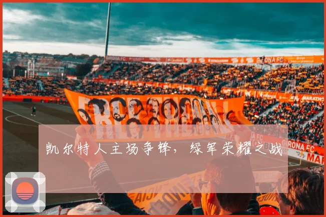 凯尔特人主场争锋，绿军荣耀之战