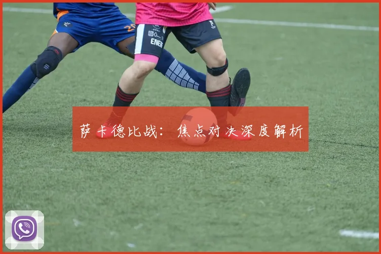 萨卡德比战：焦点对决深度解析