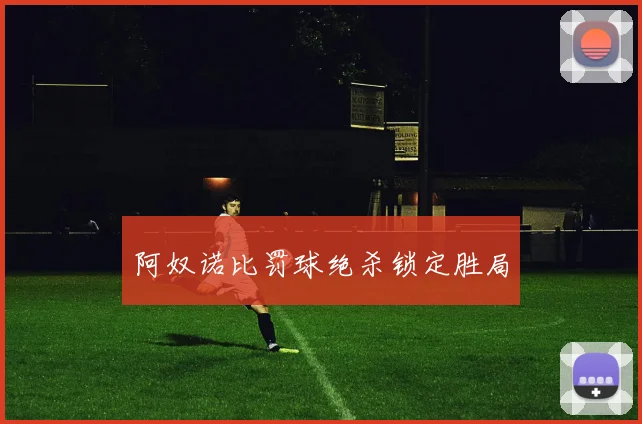 阿奴诺比罚球绝杀锁定胜局