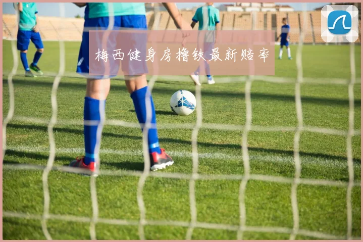 梅西健身房撸铁最新赔率