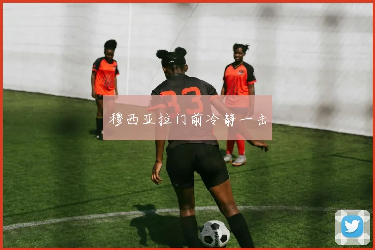 穆西亚拉门前冷静一击