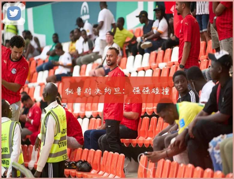 秘鲁对决约旦：强强碰撞