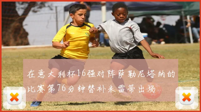 在意大利杯16强对阵萨勒尼塔纳的比赛第76分钟替补米雷蒂出场