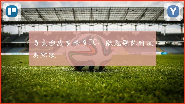 马竞迎战多伦多FC，欧冠强队对决美职联