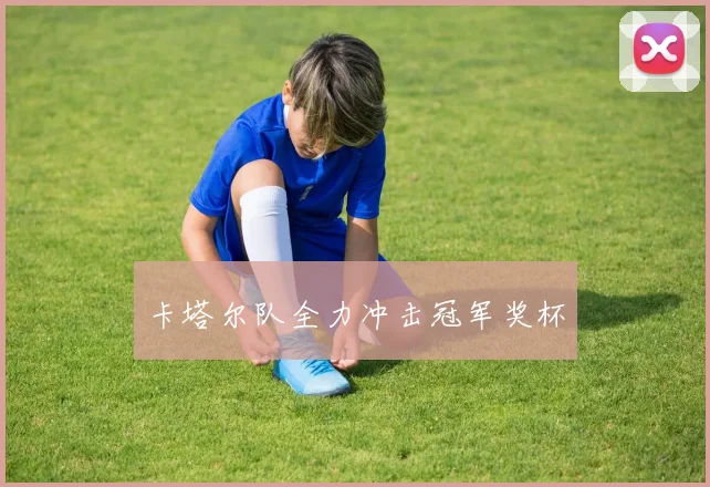 卡塔尔队全力冲击冠军奖杯