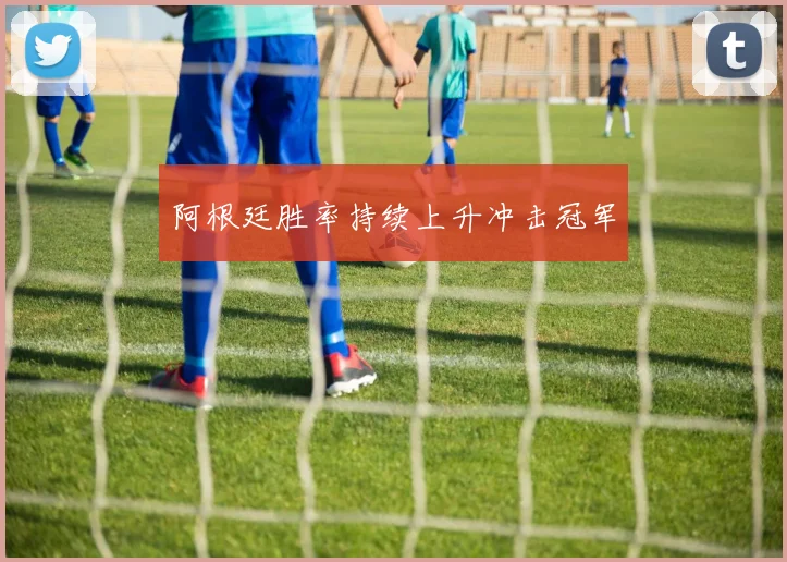 阿根廷胜率持续上升冲击冠军