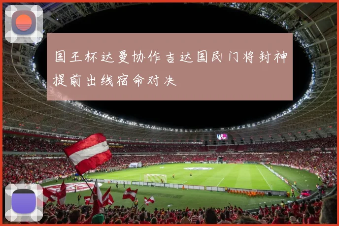 国王杯达曼协作吉达国民门将封神提前出线宿命对决