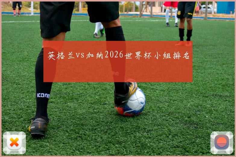 英格兰vs加纳2026世界杯小组排名