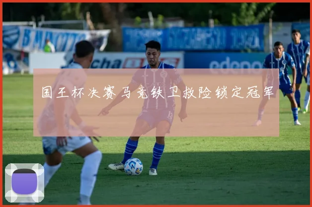 国王杯决赛马竞铁卫救险锁定冠军