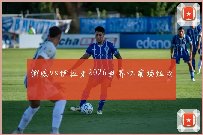 挪威vs伊拉克2026世界杯前场组合