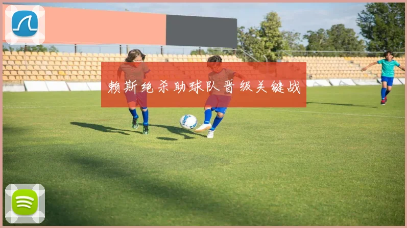 赖斯绝杀助球队晋级关键战