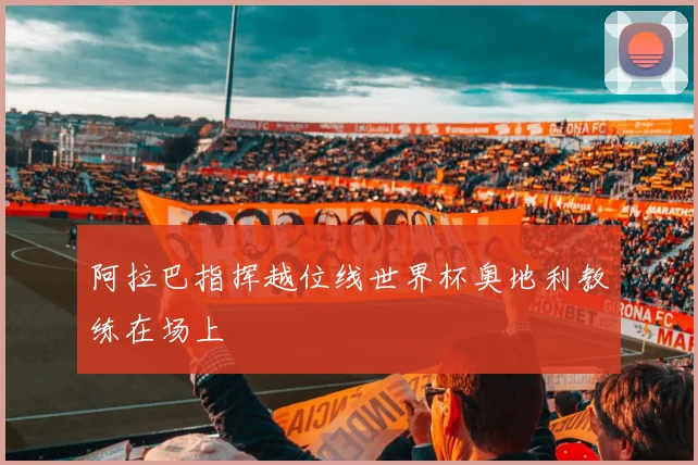 阿拉巴指挥越位线世界杯奥地利教练在场上