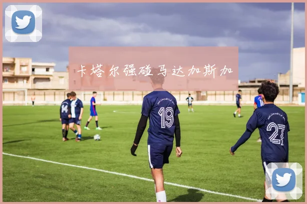卡塔尔强碰马达加斯加