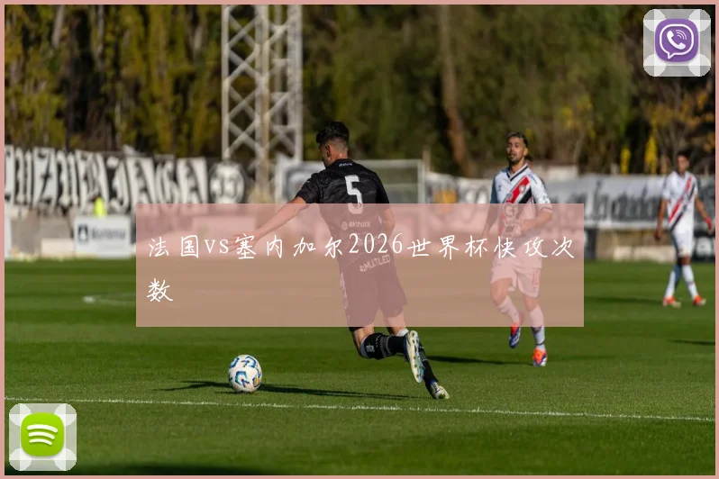 法国vs塞内加尔2026世界杯快攻次数