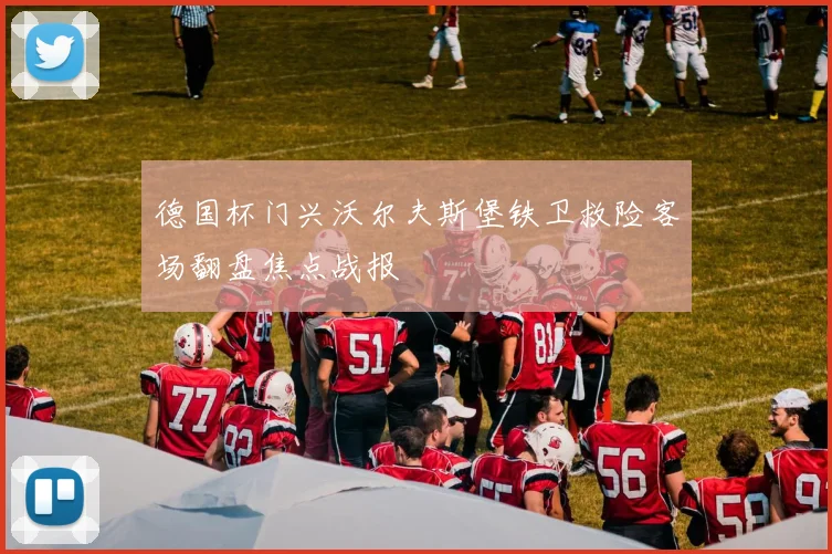 德国杯门兴沃尔夫斯堡铁卫救险客场翻盘焦点战报