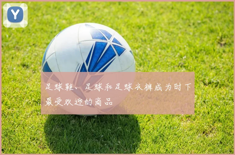 足球鞋、足球和足球衣裤成为时下最受欢迎的商品