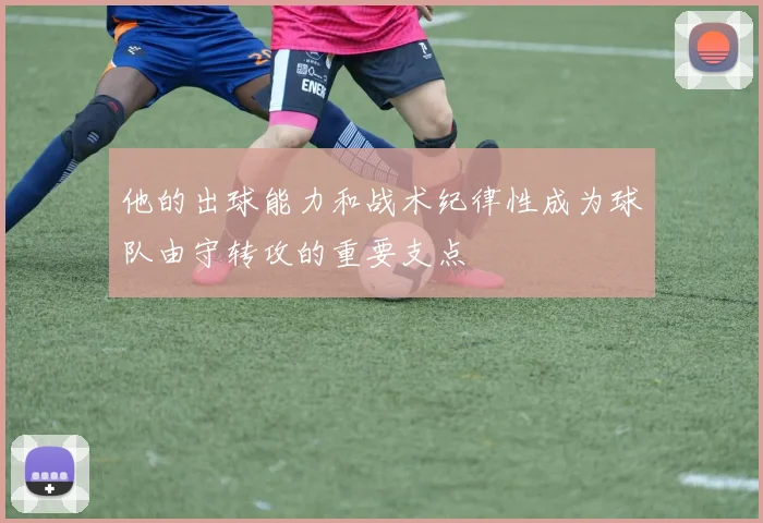 他的出球能力和战术纪律性成为球队由守转攻的重要支点
