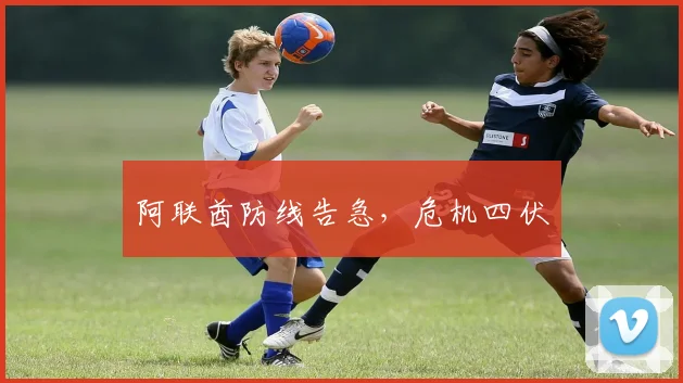 阿联酋防线告急，危机四伏