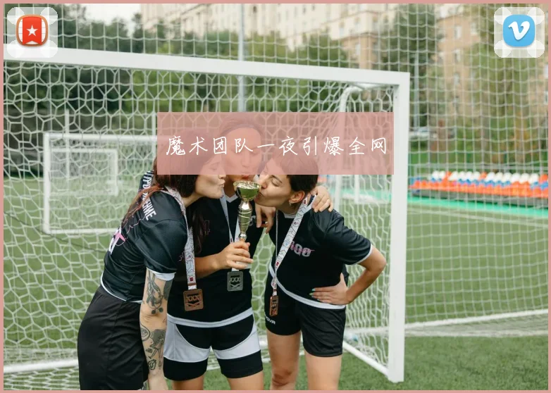 魔术团队一夜引爆全网