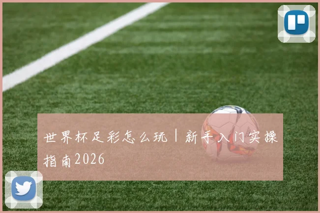 世界杯足彩怎么玩｜新手入门实操指南2026