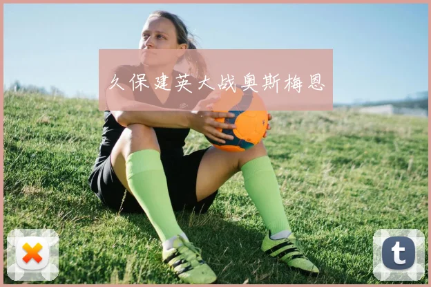 久保建英大战奥斯梅恩