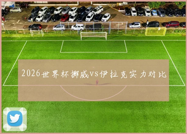 2026世界杯挪威vs伊拉克实力对比